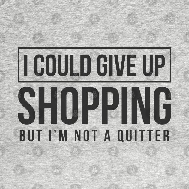 I Could Give Up Shopping But I'm Not A Quitter by TheBlackCatprints